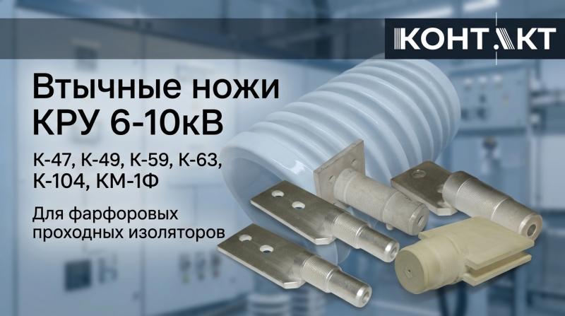 ВТЫЧНЫЕ НОЖИ КРУ 6–10 кВ — НАДЁЖНОСТЬ И КАЧЕСТВО ОТ ООО ПКФ «КОНТАКТ»