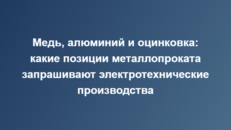 Медь, алюминий и оцинковка: «Федерация Металла» о заявках электротехнических производств